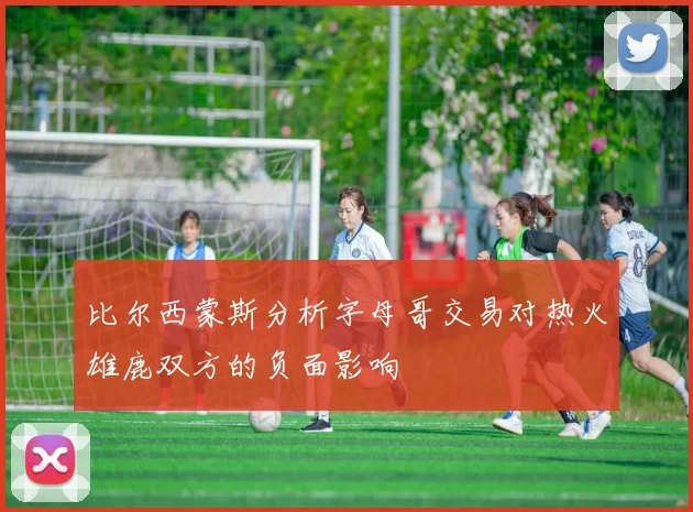 比尔西蒙斯分析字母哥交易对热火雄鹿双方的负面影响
