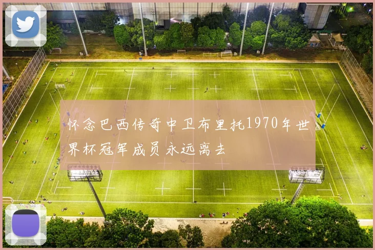 怀念巴西传奇中卫布里托1970年世界杯冠军成员永远离去
